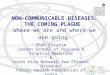 NON-COMMUNICABLE DISEASES: THE COMING PLAGUE Where we are and where we are going Shah Ebrahim London School of Hygiene & Tropical Medicine & South Asia