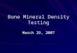 Bone Mineral Density Testing March 29, 2007. Introduction Osteoporosis is a systemic skeletal disorder characterized by decreased bone mass and deterioration