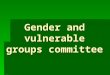 Gender and vulnerable groups committee. MISSION The gender and vulnerable group’s committee acknowledge the need to promote fundamental human rights and