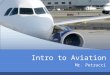 Intro to Aviation Mr. Petrucci. Introduction Introduction to Aviation Flight Instructor Today’s date in Aviation Seat Assignments Student Info Sheets
