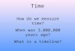 Time How do we measure time? When was 3,000,000 years ago? What is a timeline?