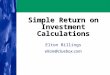 Simple Return on Investment Calculations Elton Billings elton@cluebox.com Elton Billings elton@cluebox.com