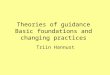 Theories of guidance Basic foundations and changing practices Triin Hannust