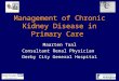 Management of Chronic Kidney Disease in Primary Care Maarten Taal Consultant Renal Physician Derby City General Hospital Derby Nephrology Research