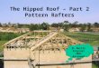 The Hipped Roof – Part 2 Pattern Rafters M. Martin Original 2005 Reviewed 2006