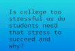 Is college too stressful or do students need that stress to succeed and why?