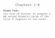 Chapters 1-8 Drama Task: You have 10 minutes to prepare a 60 second dramatic recap of the first 8 chapters of the novel