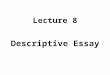 Descriptive Essay Lecture 8. Recap The following types were discussed thoroughly in the previous lecture: Descriptive Essay Definition Essay Compare and