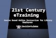 21st Century eTraining Course Based Online Instruction for Library Employees Andrew See & Travis Teetor