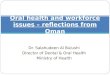 Dr. Salahudeen Al Bulushi Director of Dental & Oral Health Ministry of Health Oral health and workforce issues – reflections from Oman