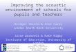 1 Improving the acoustic environment of schools for pupils and teachers Bridget Shield & Anne Carey London South Bank University Julie Dockrell & Kate