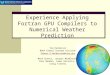 Experience Applying Fortran GPU Compilers to Numerical Weather Prediction Tom Henderson NOAA Global Systems Division Thomas.B.Henderson@noaa.gov Mark Govett,