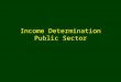 Income Determination Public Sector. Overview nKeynesian Income Determination Models u Private sector n Consumption demand n Investment Demand n Supply