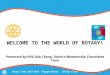 WELCOME TO THE WORLD OF ROTARY! Presented by PDG Ada Cheng, District Membership Committee Chair Rotary Year 2013-2014 Engage Rotary Change Lives