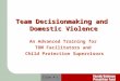 Team Decisionmaking and Domestic Violence An Advanced Training for TDM Facilitators and Child Protection Supervisors Slide # 1