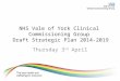 NHS Vale of York Clinical Commissioning Group Draft Strategic Plan 2014-2019 Thursday 3 rd April
