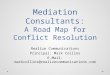 Mediation Consultants: A Road Map for Conflict Resolution Realize Communications Principal: Mark Collins E-Mail: markcollins@realizecommunications.com