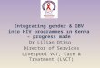Integrating gender & GBV into HIV programmes ın Kenya – progress made Dr Lilian Otiso Director of Services Liverpool VCT, Care & Treatment (LVCT)