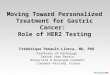 Moving Toward Personalized Treatment for Gastric Cancer: Role of HER2 Testing Frédérique Penault-Llorca, MD, PhD Professor of Pathology Centre Jean Perrin