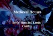 Medieval Houses Serfs’ Huts and Lords’ Castles. Serf Huts Houses were usually built out of wood, dirt, mud, and straw Most homes had one room, the wealthier