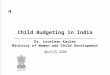 1 Child Budgeting in India April 25, 2006 Dr. Loveleen Kacker Ministry of Women and Child Development H
