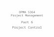 OPMA 5364 Project Management Part 6 Project Control