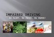 Be ALERT, Be AWARE, Be AWAKE!. Impaired Driving: im·paired (m-pârd) adj. 1. Diminished, damaged, or weakened: an impaired sense of smell. 2. Functioning