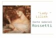 “Lady Lilith” Dante Gabriel Rossetti. Dante Gabriel Rossetti - English poet, painter, translator - Preferred mythological subjects - Born Gabriel Charles