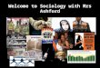 Welcome to Sociology with Mrs Ashford. Objectives: Who am I? Who are you? Induction work, textbook, blog What is Sociology? Debate some hot topics and