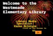 Welcome to the Westmeade Elementary Library Library Media Specialist: Karen McIntyre Click on the Arrows to GO