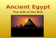 Ancient Egypt The Gift of the Nile. Ancient Egypt ∆ IntroductionIntroduction ∆ GeographyGeography ∆ UnificationUnification ∆ The Old KingdomThe Old Kingdom