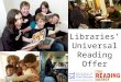 Libraries’ Universal Reading Offer. “The importance of reading for pleasure and enjoyment cannot be underestimated. As well as providing enjoyment, reading