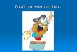 Oral presentation.. Who, what?  You will do an oral presentation by pair or alone.  You will talk at least 10 minutes.  It will deal with a question