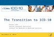 The Transition to ICD-10 November 8, 2013 Dickon Chan Health Insurance Specialist Centers for Medicare & Medicaid Services 1