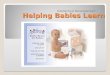 Helping Babies Learn Intellectual Development 1. Objectives: Discuss ways parents and caregivers can help babies intellectual growth Identify toys suitable