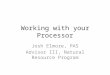 Working with your Processor Josh Elmore, PAS Advisor III, Natural Resource Program