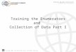 Copyright 2010, The World Bank Group. All Rights Reserved. Training the Enumerators and Collection of Data Part I