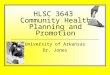 HLSC 3643 Community Health Planning and Promotion University of Arkansas Dr. Jones