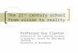 The 21 st century school from vision to reality Professor Guy Claxton Professor of the Learning Sciences Co-Director, Centre for Real-World Learning University