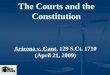 The Courts and the Constitution Arizona v. Gant, 129 S.Ct. 1710 (April 21, 2009) TM