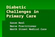Diabetic Challenges in Primary Care Susan Neal Nurse Practitioner North Street Medical Care