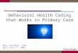 Behavioral Health Coding that Works in Primary Care Mary Jean Mork, LCSW April 16 & 17, 2009
