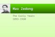 Mao Zedong The Early Years 1893-1920. 2 1893-1902 Born 26 December 1893, Hunan province Tse – to shine on, Tung – the east Mao close to mother and carefree