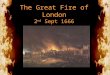 The Great Fire of London 2 nd Sept 1666. The Great Fire of London Why did the fire spread so fast? The bakery was situated close to warehouses which held