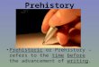 Prehistory Prehistoric or Prehistory – refers to the time before the advancement of writing