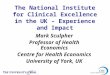 The National Institute for Clinical Excellence in the UK – Experience and Impact Mark Sculpher Professor of Health Economics Centre for Health Economics