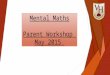 Mental Maths Parent Workshop May 2015. How many of these can you answer using Mental Maths?  6 + 1 =  34 + 40 =  45 + 56 =  1/3 + 1/6 =  9 + 10 =