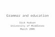 Grammar and education Dick Hudson University of Middlesex March 2006