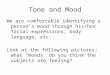 Tone and Mood We are comfortable identifying a person’s mood through his/her facial expressions, body language, etc. Look at the following pictures; what