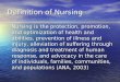 Definition of Nursing Nursing is the protection, promotion, and optimization of health and abilities, prevention of illness and injury, alleviation of